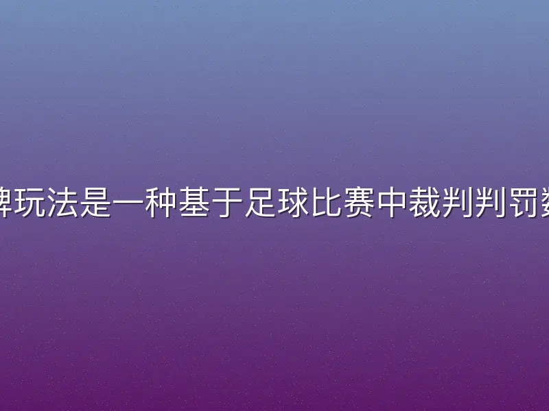 宝威体育红黄牌玩法是一种基于足球比赛中裁判判罚数据的竞猜方式